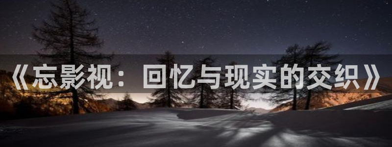 白云视频在线观看：《忘影视：回忆与现实的交织》