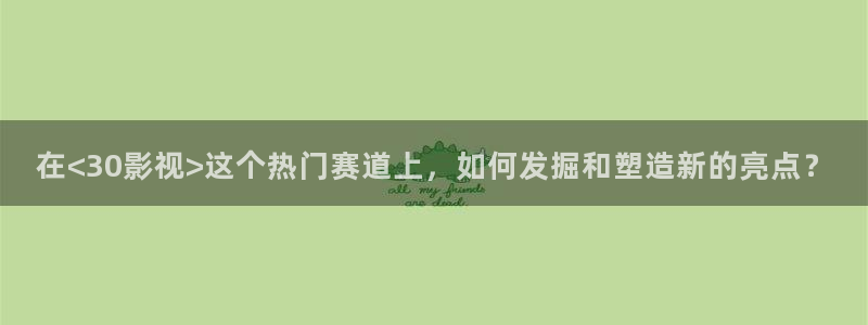 白云黑土视频：在<30影视>这个热门赛道上，如何发掘和塑造新的亮点？