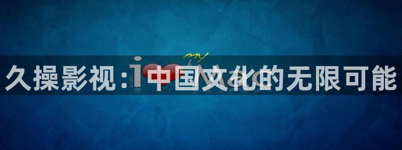 白云猪手视频：久操影视：中国文化的无限可能