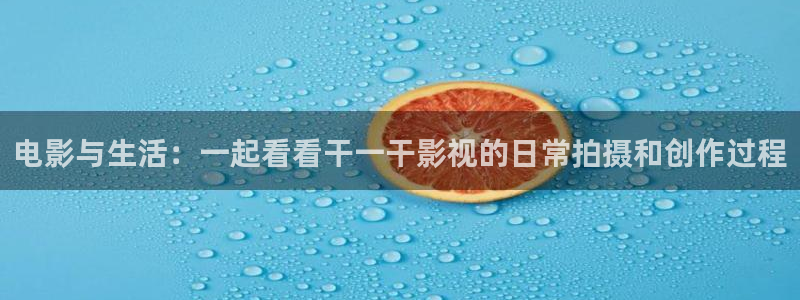 白云视频官网：电影与生活：一起看看干一干影视的日常拍摄和创作过程