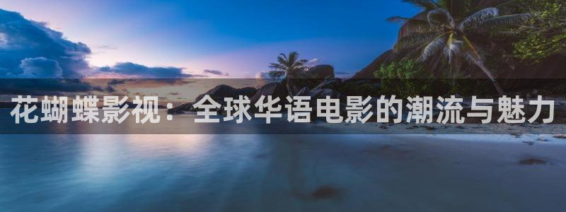 白云视频免费下载：花蝴蝶影视：全球华语电影的潮流与魅力