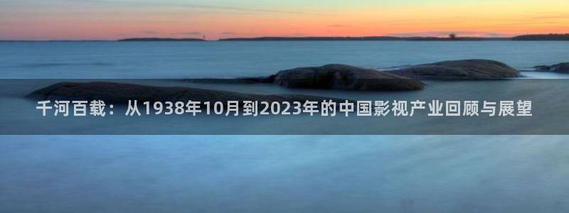 白云视频在线：千河百载：从1938年10月到2023年的中国影视产业回顾与展望