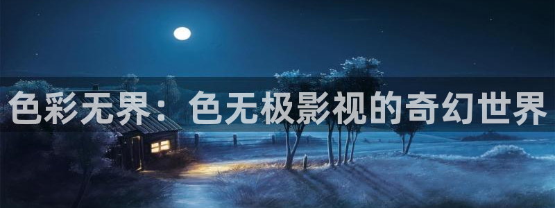白云视频更新：色彩无界：色无极影视的奇幻世界