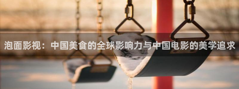白云视频下载链接：泡面影视：中国美食的全球影响力与中国电影的美学追求