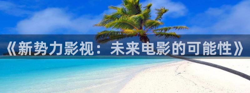 白云视频在线观看：《新势力影视：未来电影的可能性》
