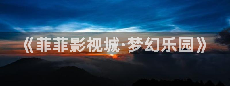 白云视频免费版：《菲菲影视城·梦幻乐园》